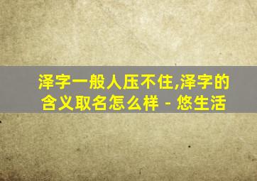 泽字一般人压不住,泽字的含义取名怎么样 - 悠生活